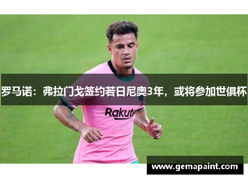 罗马诺：弗拉门戈签约若日尼奥3年，或将参加世俱杯