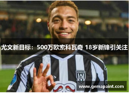 尤文新目标：500万欧索科瓦奇 18岁新锋引关注